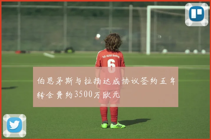 伯恩茅斯与拉扬达成协议签约五年转会费约3500万欧元