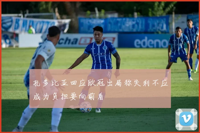 孔多比亚回应欧冠出局称失利不应成为负担要向前看