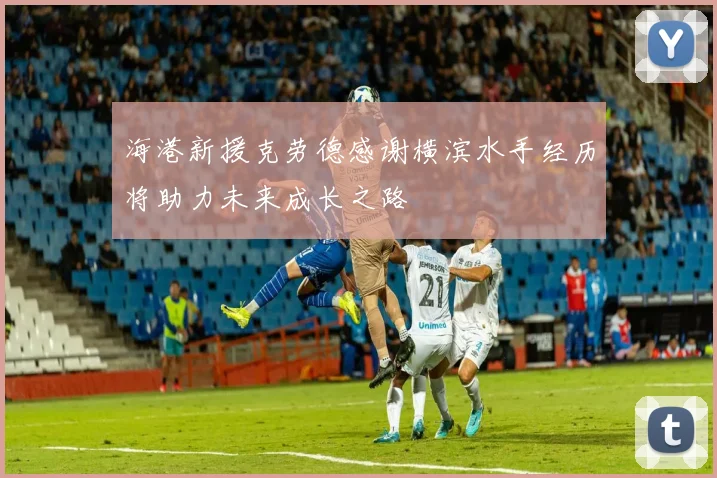 海港新援克劳德感谢横滨水手经历将助力未来成长之路
