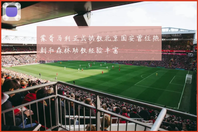 蒙哥马利正式执教北京国安曾任热刺和森林助教经验丰富