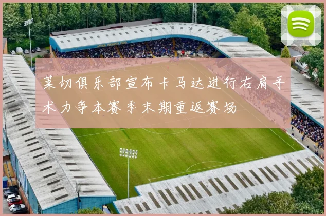 莱切俱乐部宣布卡马达进行右肩手术力争本赛季末期重返赛场