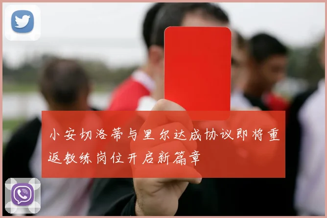 小安切洛蒂与里尔达成协议即将重返教练岗位开启新篇章