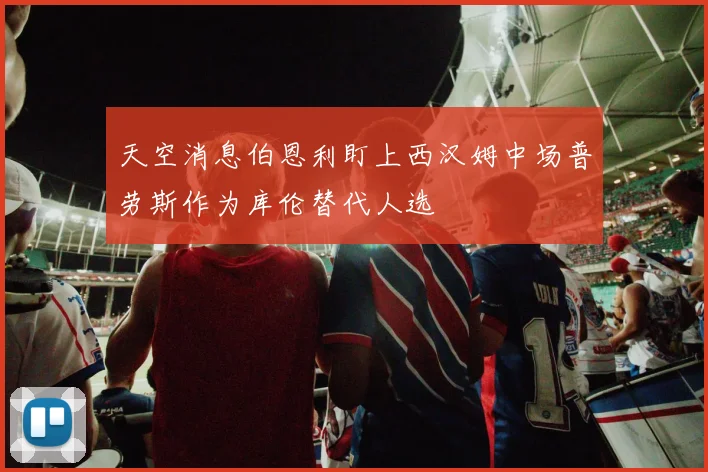 天空消息伯恩利盯上西汉姆中场普劳斯作为库伦替代人选