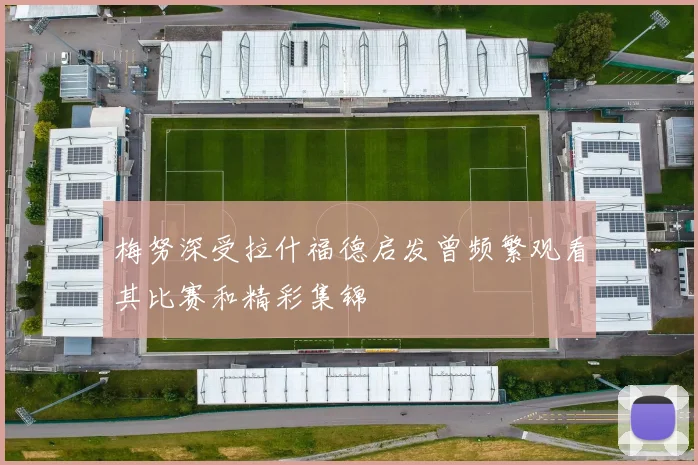 梅努深受拉什福德启发曾频繁观看其比赛和精彩集锦