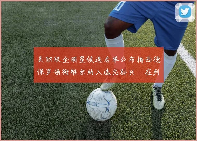 美职联全明星候选名单公布梅西德保罗领衔维尔纳入选无孙兴慜在列