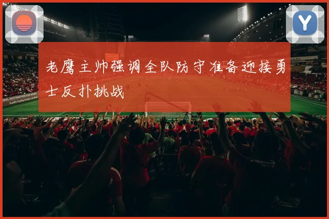 老鹰主帅强调全队防守准备迎接勇士反扑挑战