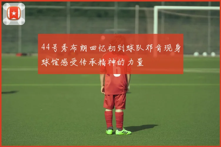 44号秀布朗回忆初到球队邓肯现身球馆感受传承精神的力量